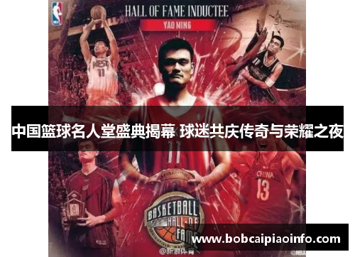 中国篮球名人堂盛典揭幕 球迷共庆传奇与荣耀之夜