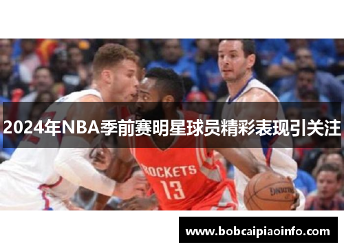 2024年NBA季前赛明星球员精彩表现引关注