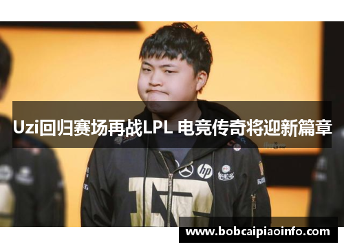 Uzi回归赛场再战LPL 电竞传奇将迎新篇章