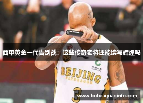 西甲黄金一代告别战：这些传奇老将还能续写辉煌吗