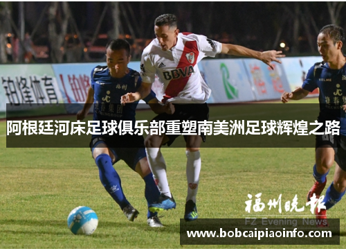 阿根廷河床足球俱乐部重塑南美洲足球辉煌之路