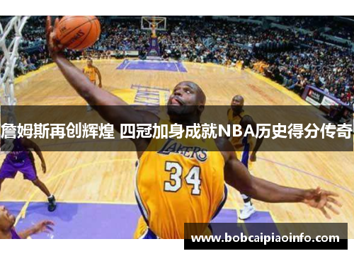 詹姆斯再创辉煌 四冠加身成就NBA历史得分传奇