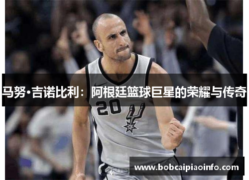 马努·吉诺比利：阿根廷篮球巨星的荣耀与传奇